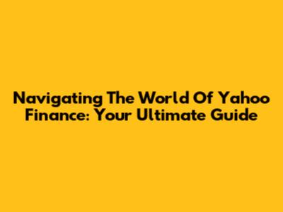 Navigating The World Of Yahoo Finance: Your Ultimate Guide