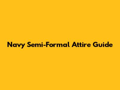 Navy Semi-Formal Attire Guide