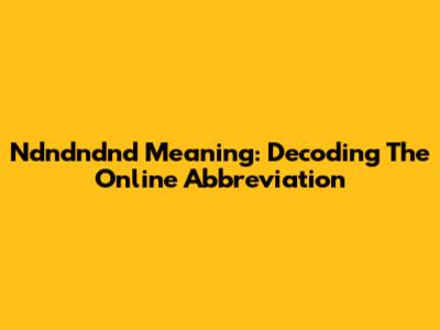 Ndndndnd Meaning: Decoding The Online Abbreviation