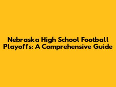 Nebraska High School Football Playoffs: A Comprehensive Guide