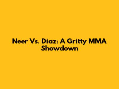 Neer Vs. Diaz: A Gritty MMA Showdown