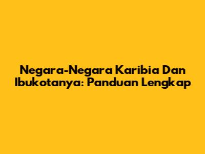 Negara-Negara Karibia Dan Ibukotanya: Panduan Lengkap