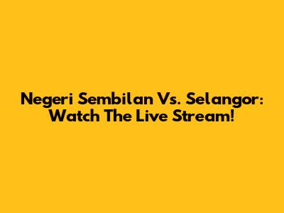 Negeri Sembilan Vs. Selangor: Watch The Live Stream!