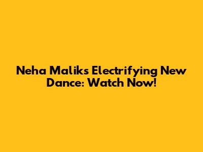 Neha Malik's Electrifying New Dance: Watch Now!