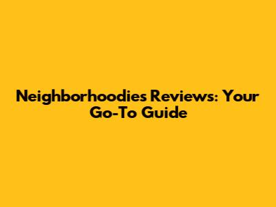 Neighborhoodies Reviews: Your Go-To Guide