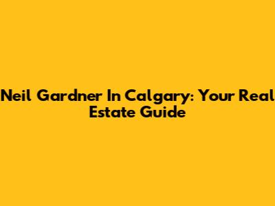 Neil Gardner In Calgary: Your Real Estate Guide