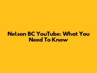 Nelson BC YouTube: What You Need To Know