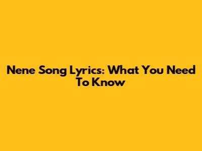 Nene Song Lyrics: What You Need To Know