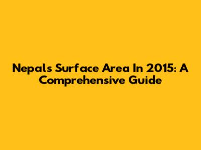 Nepal's Surface Area In 2015: A Comprehensive Guide