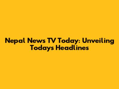 Nepal News TV Today: Unveiling Today's Headlines