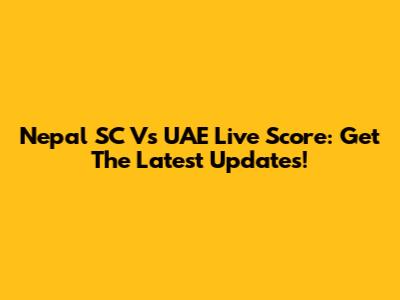 Nepal SC Vs UAE Live Score: Get The Latest Updates!