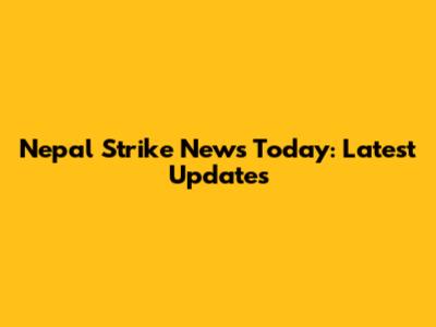 Nepal Strike News Today: Latest Updates