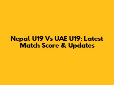 Nepal U19 Vs UAE U19: Latest Match Score & Updates