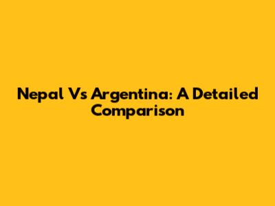 Nepal Vs Argentina: A Detailed Comparison