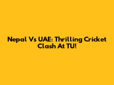 Nepal Vs UAE: Thrilling Cricket Clash At TU!