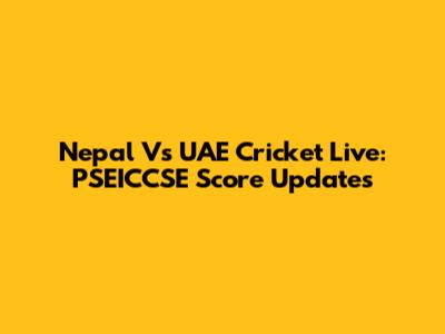 Nepal Vs UAE Cricket Live: PSEICCSE Score Updates