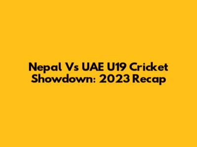 Nepal Vs UAE U19 Cricket Showdown: 2023 Recap