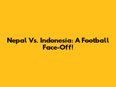 Nepal Vs. Indonesia: A Football Face-Off!