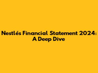 Nestlé's Financial Statement 2024: A Deep Dive