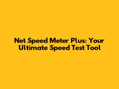 Net Speed Meter Plus: Your Ultimate Speed Test Tool