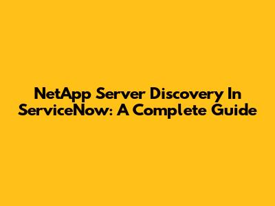 NetApp Server Discovery In ServiceNow: A Complete Guide