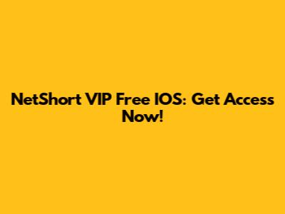 NetShort VIP Free IOS: Get Access Now!