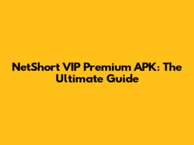 NetShort VIP Premium APK: The Ultimate Guide