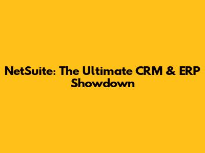 NetSuite: The Ultimate CRM & ERP Showdown