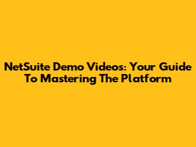 NetSuite Demo Videos: Your Guide To Mastering The Platform