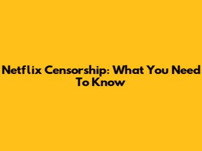 Netflix Censorship: What You Need To Know