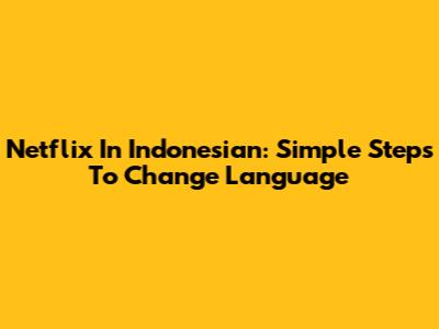 Netflix In Indonesian: Simple Steps To Change Language