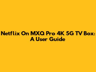 Netflix On MXQ Pro 4K 5G TV Box: A User Guide