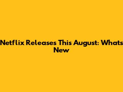 Netflix Releases This August: What's New