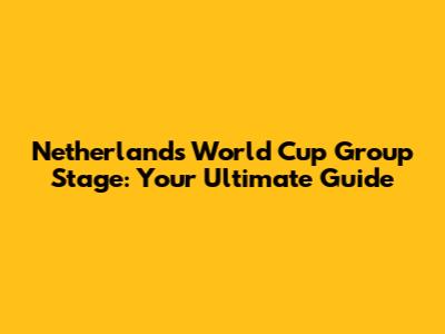 Netherlands' World Cup Group Stage: Your Ultimate Guide