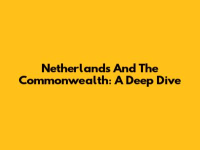 Netherlands And The Commonwealth: A Deep Dive