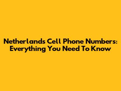 Netherlands Cell Phone Numbers: Everything You Need To Know
