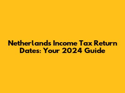 Netherlands Income Tax Return Dates: Your 2024 Guide