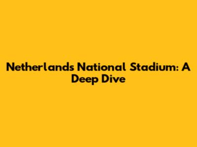 Netherlands National Stadium: A Deep Dive