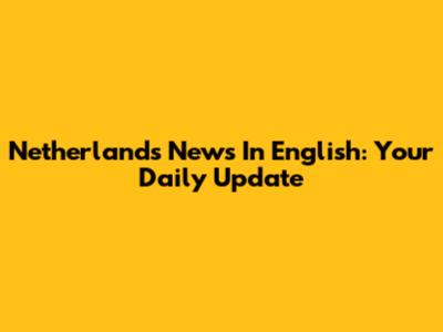 Netherlands News In English: Your Daily Update