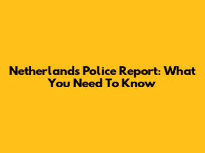 Netherlands Police Report: What You Need To Know