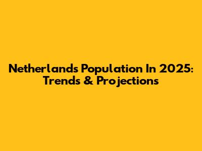 Netherlands Population In 2025: Trends & Projections