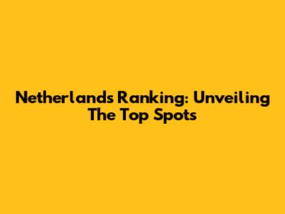 Netherlands Ranking: Unveiling The Top Spots