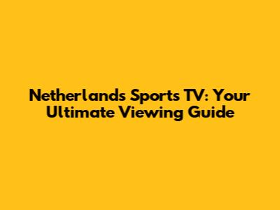 Netherlands Sports TV: Your Ultimate Viewing Guide