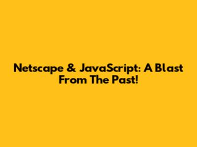 Netscape & JavaScript: A Blast From The Past!