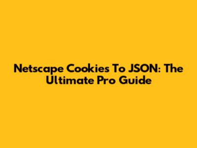 Netscape Cookies To JSON: The Ultimate Pro Guide