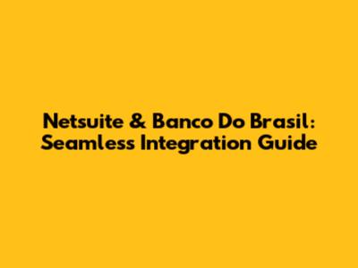Netsuite & Banco Do Brasil: Seamless Integration Guide
