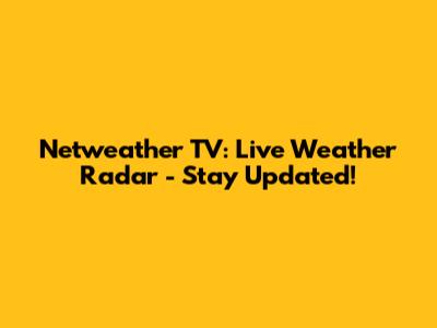 Netweather TV: Live Weather Radar - Stay Updated!