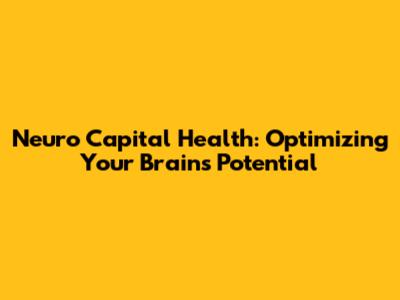 Neuro Capital Health: Optimizing Your Brain's Potential