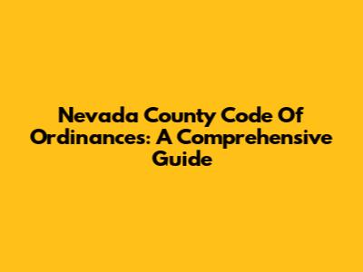 Nevada County Code Of Ordinances: A Comprehensive Guide