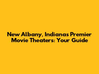 New Albany, Indiana's Premier Movie Theaters: Your Guide
